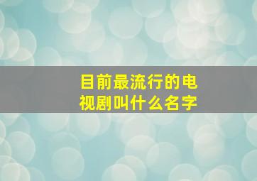 目前最流行的电视剧叫什么名字