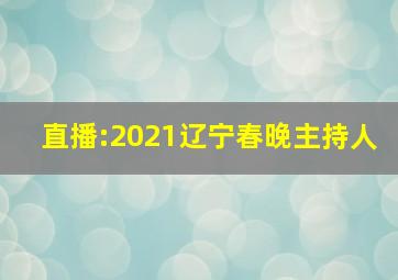 直播:2021辽宁春晚主持人