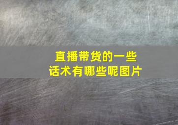 直播带货的一些话术有哪些呢图片