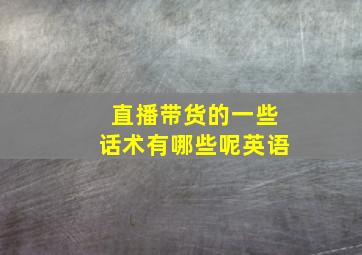 直播带货的一些话术有哪些呢英语