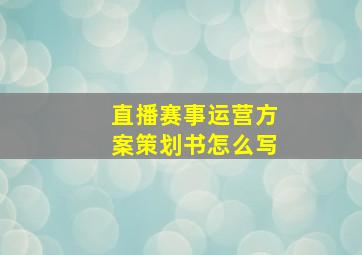 直播赛事运营方案策划书怎么写