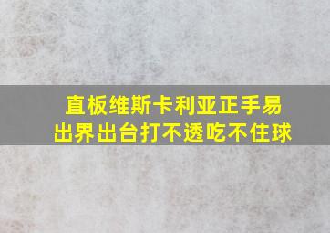 直板维斯卡利亚正手易出界出台打不透吃不住球