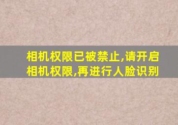 相机权限已被禁止,请开启相机权限,再进行人脸识别