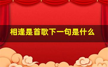 相逢是首歌下一句是什么