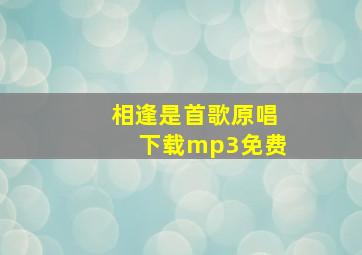 相逢是首歌原唱下载mp3免费