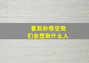 看到孙悟空我们会想到什么人