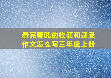 看完哪吒的收获和感受作文怎么写三年级上册