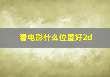 看电影什么位置好2d