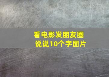 看电影发朋友圈说说10个字图片