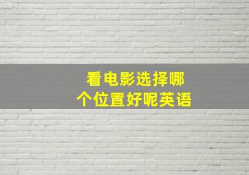 看电影选择哪个位置好呢英语