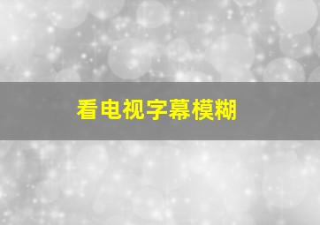 看电视字幕模糊