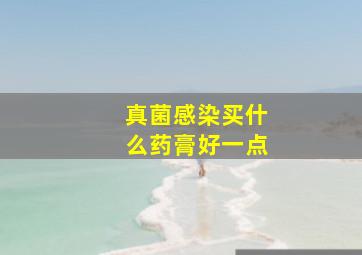 真菌感染买什么药膏好一点