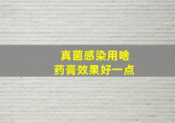 真菌感染用啥药膏效果好一点