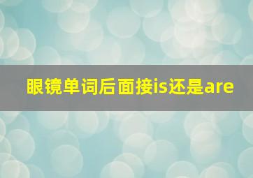 眼镜单词后面接is还是are