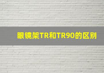 眼镜架TR和TR90的区别