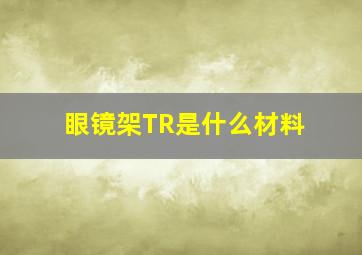 眼镜架TR是什么材料