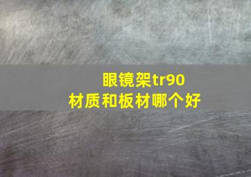 眼镜架tr90材质和板材哪个好