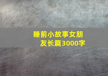 睡前小故事女朋友长篇3000字