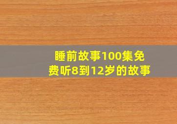 睡前故事100集免费听8到12岁的故事