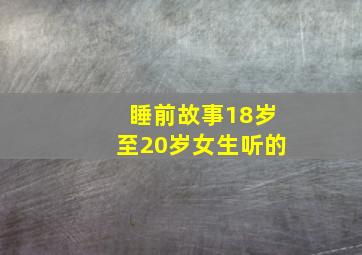 睡前故事18岁至20岁女生听的