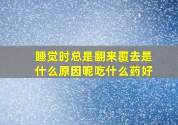 睡觉时总是翻来覆去是什么原因呢吃什么药好