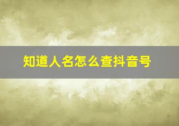 知道人名怎么查抖音号