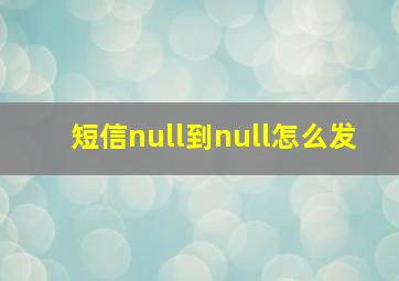 短信null到null怎么发