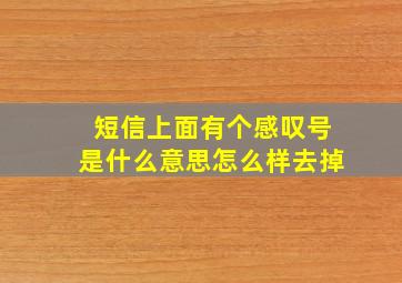 短信上面有个感叹号是什么意思怎么样去掉