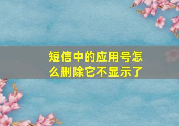 短信中的应用号怎么删除它不显示了