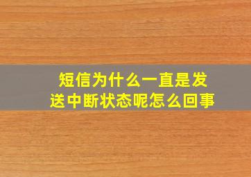 短信为什么一直是发送中断状态呢怎么回事