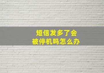 短信发多了会被停机吗怎么办