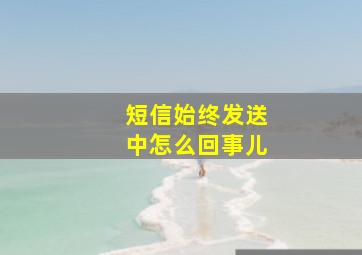 短信始终发送中怎么回事儿