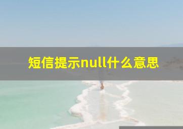 短信提示null什么意思