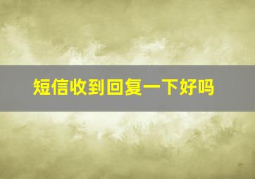 短信收到回复一下好吗