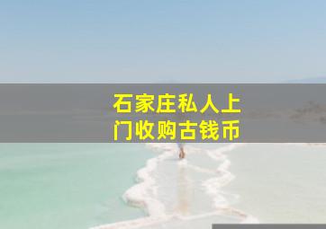 石家庄私人上门收购古钱币