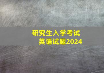 研究生入学考试英语试题2024