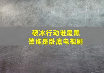 破冰行动谁是黑警谁是卧底电视剧