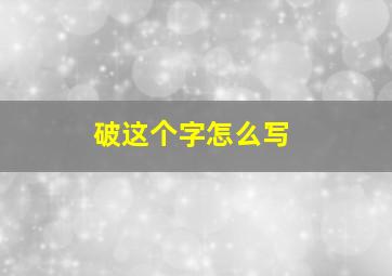 破这个字怎么写