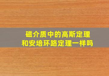 磁介质中的高斯定理和安培环路定理一样吗