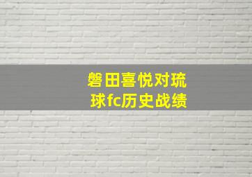 磐田喜悦对琉球fc历史战绩