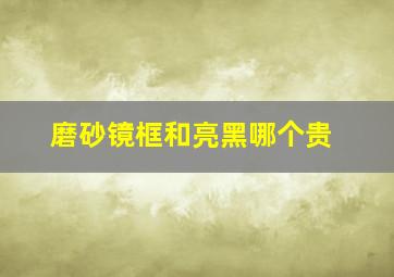 磨砂镜框和亮黑哪个贵