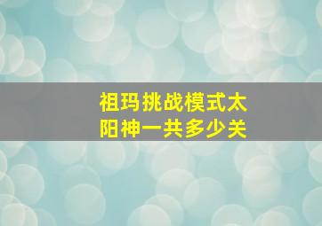 祖玛挑战模式太阳神一共多少关