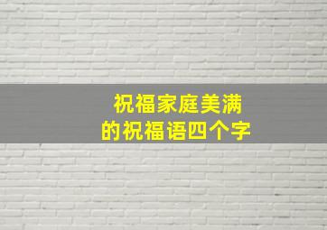 祝福家庭美满的祝福语四个字