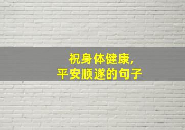 祝身体健康,平安顺遂的句子