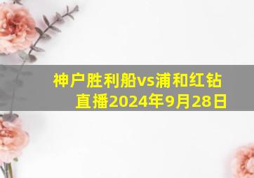 神户胜利船vs浦和红钻直播2024年9月28日