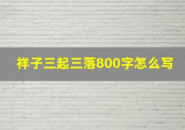 祥子三起三落800字怎么写