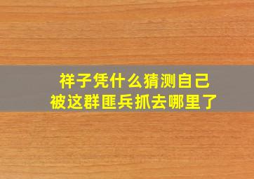 祥子凭什么猜测自己被这群匪兵抓去哪里了