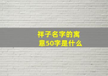 祥子名字的寓意50字是什么