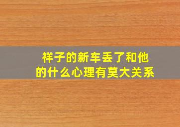 祥子的新车丢了和他的什么心理有莫大关系