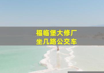 福临堡大修厂坐几路公交车